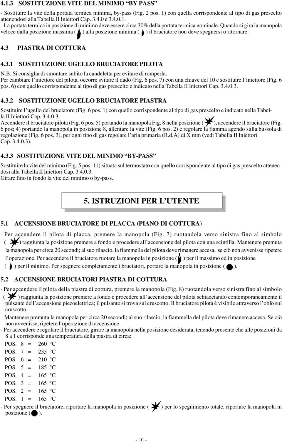 Quando si gira la manopola veloce dalla posizione massima ( ) alla posizione minima ( ) il bruciatore non deve spegnersi o ritornare. 4.3 PIASTRA DI COTTURA 4.3.1 SOSTITUZIONE UGELLO BRUCIATORE PILOTA N.