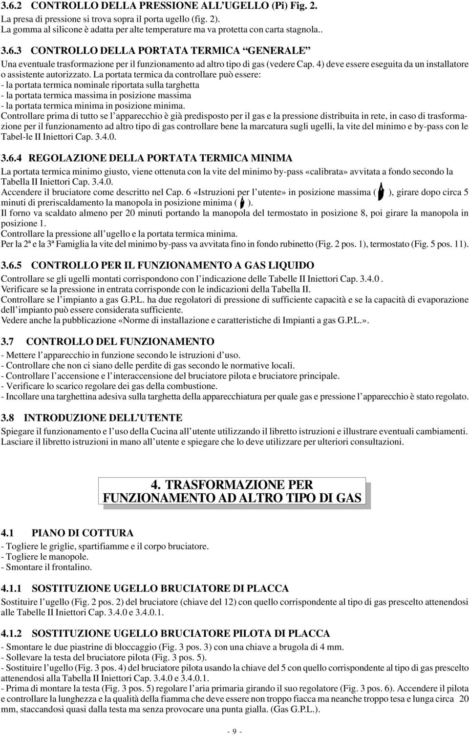 3 CONTROLLO DELLA PORTATA TERMICA GENERALE Una eventuale trasformazione per il funzionamento ad altro tipo di gas (vedere Cap. 4) deve essere eseguita da un installatore o assistente autorizzato.