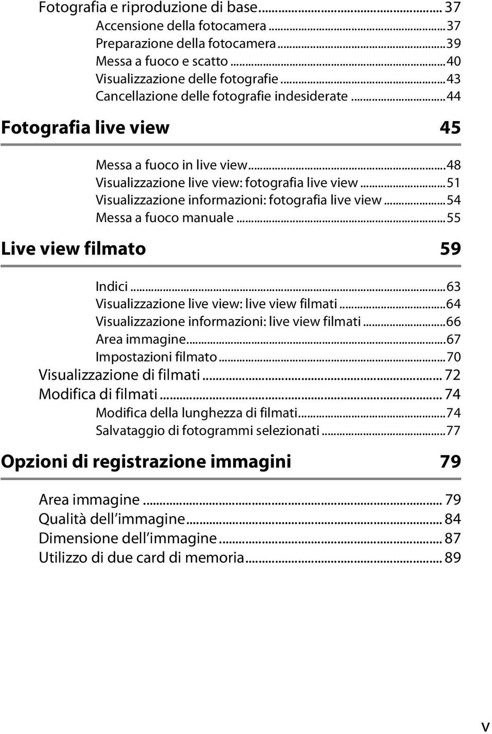 ..51 Visualizzazione informazioni: fotografia live view...54 Messa a fuoco manuale...55 Live view filmato 59 Indici...63 Visualizzazione live view: live view filmati.