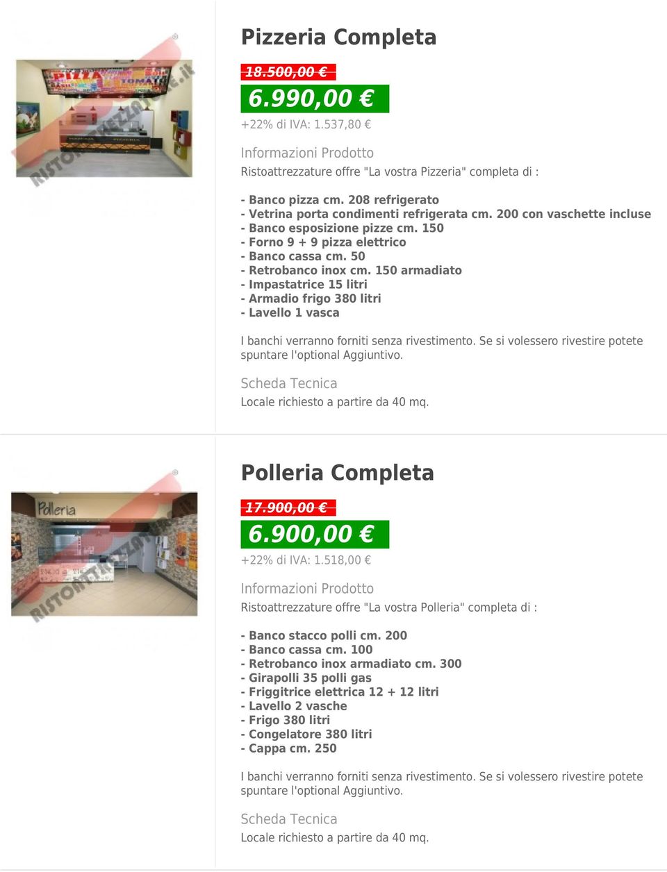 150 armadiato - Impastatrice 15 litri - Armadio frigo 380 litri - Lavello 1 vasca Locale richiesto a partire da 40 mq. Polleria Completa 17.900,00 6.900,00 +22% di IVA: 1.