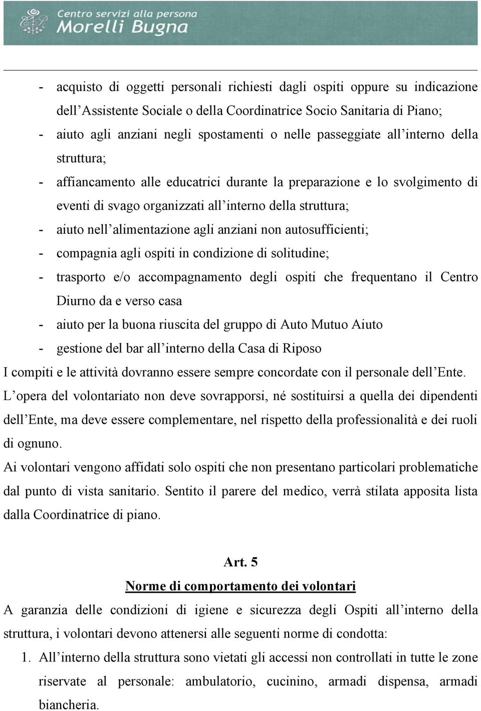 alimentazione agli anziani non autosufficienti; - compagnia agli ospiti in condizione di solitudine; - trasporto e/o accompagnamento degli ospiti che frequentano il Centro Diurno da e verso casa -