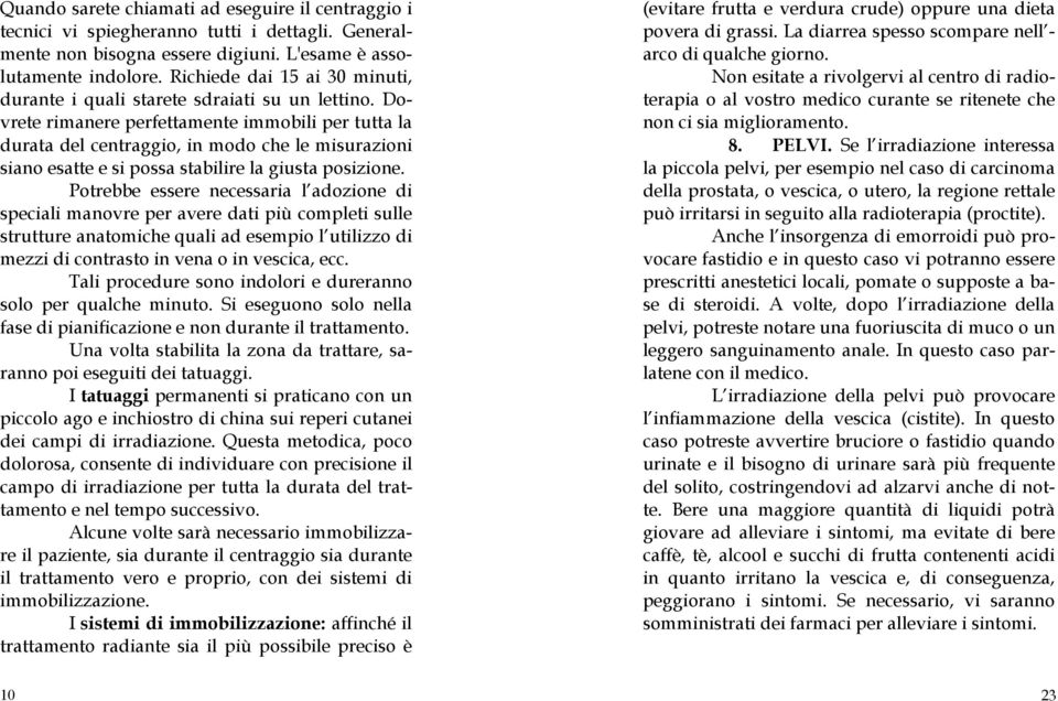 Dovrete rimanere perfettamente immobili per tutta la durata del centraggio, in modo che le misurazioni siano esatte e si possa stabilire la giusta posizione.