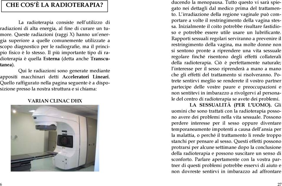 Il più importante tipo di radioterapia è quella Esterna (detta anche Transcutanea). Qui le radiazioni sono generate mediante appositi macchinari detti Acceleratori Lineari.