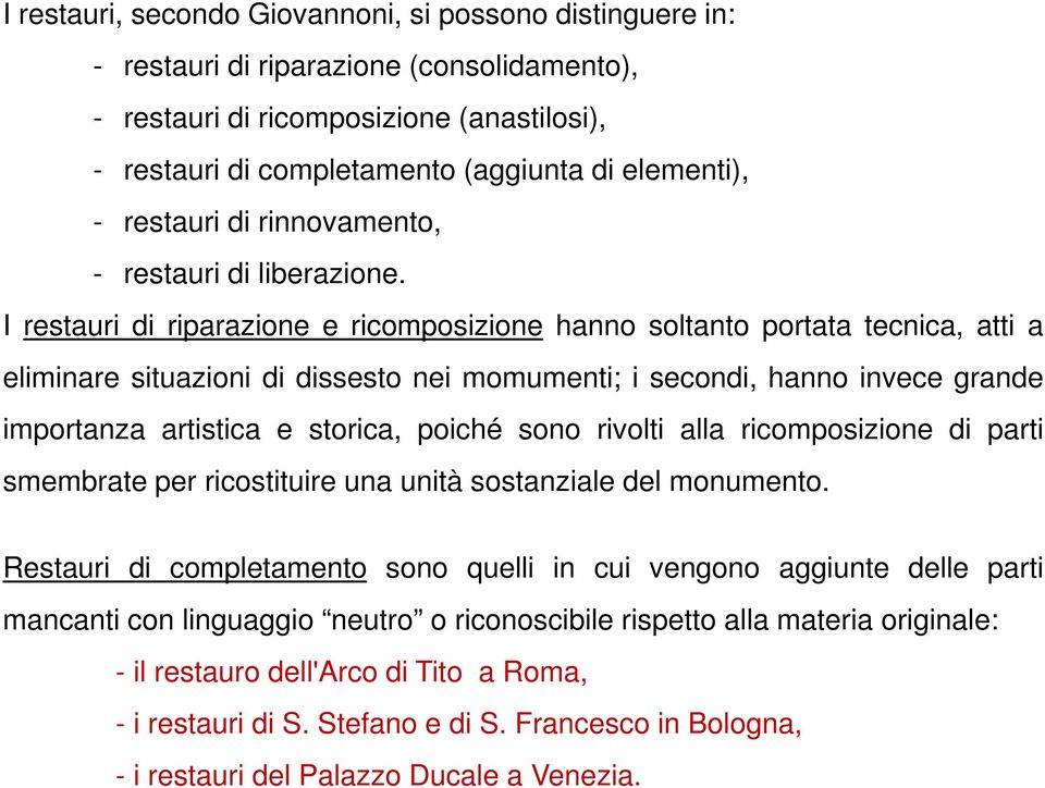 I restauri di riparazione e ricomposizione hanno soltanto portata tecnica, atti a eliminare situazioni di dissesto nei momumenti; i secondi, hanno invece grande importanza artistica e storica, poiché