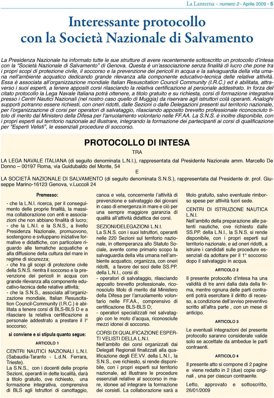 Questa è un associazione senza finalità di lucro che pone tra i propri scopi di protezione civile, il soccorso e la prevenzione dei pericoli in acqua e la salvaguardia della vita umana nell ambiente