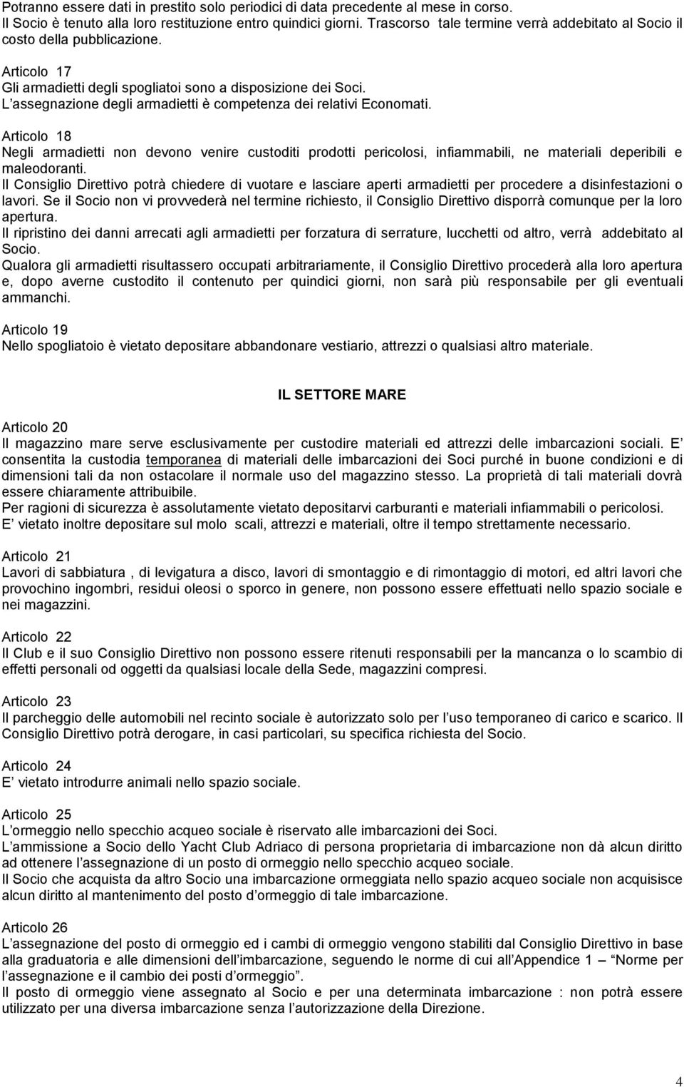 L assegnazione degli armadietti è competenza dei relativi Economati. Articolo 18 Negli armadietti non devono venire custoditi prodotti pericolosi, infiammabili, ne materiali deperibili e maleodoranti.