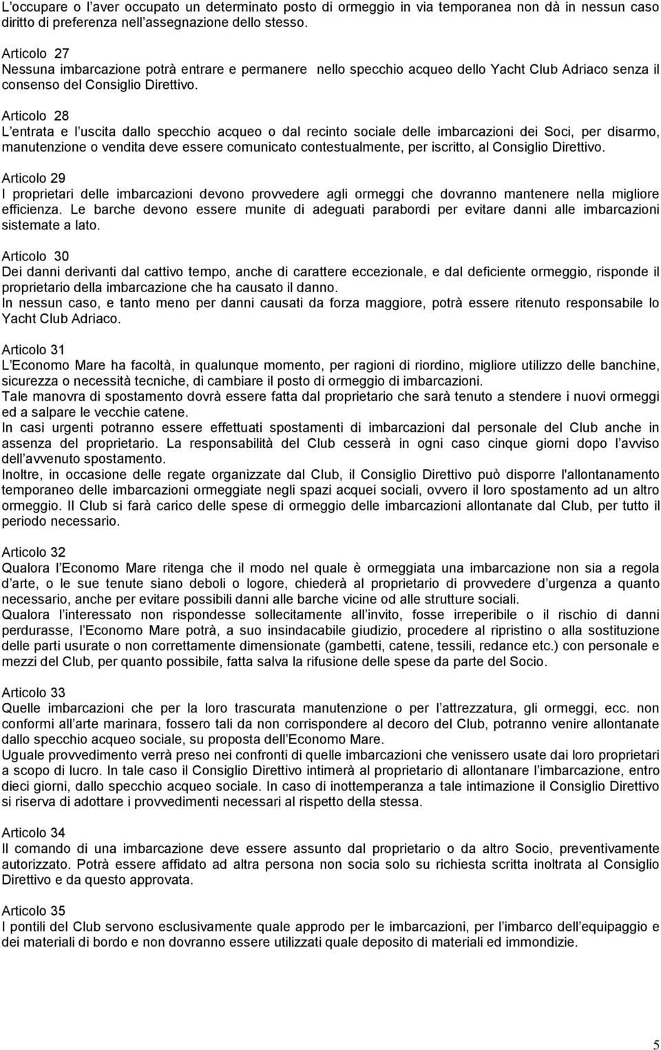 Articolo 28 L entrata e l uscita dallo specchio acqueo o dal recinto sociale delle imbarcazioni dei Soci, per disarmo, manutenzione o vendita deve essere comunicato contestualmente, per iscritto, al