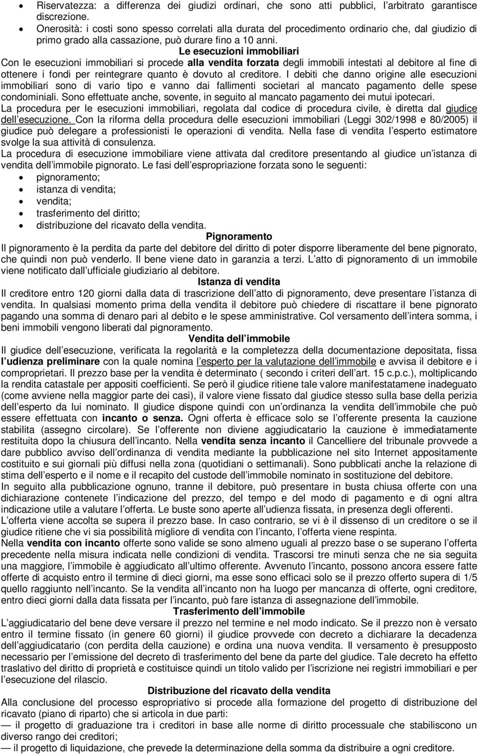 Le esecuzioni immobiliari Con le esecuzioni immobiliari si procede alla vendita forzata degli immobili intestati al debitore al fine di ottenere i fondi per reintegrare quanto è dovuto al creditore.