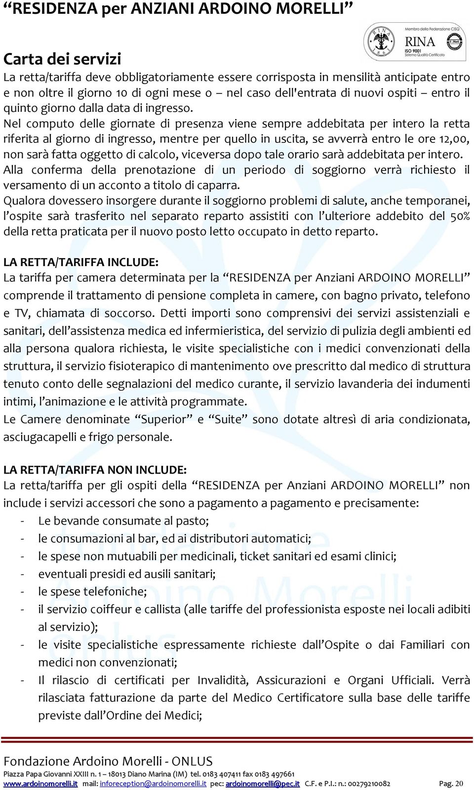 Nel computo delle giornate di presenza viene sempre addebitata per intero la retta riferita al giorno di ingresso, mentre per quello in uscita, se avverrà entro le ore 12,00, non sarà fatta oggetto