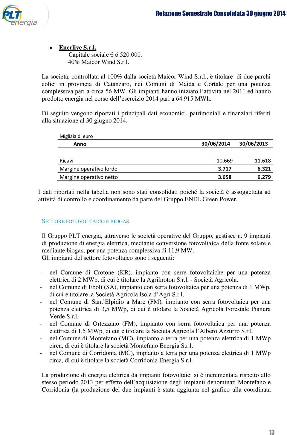 Di seguito vengono riportati i principali dati economici, patrimoniali e finanziari riferiti alla situazione al 30 giugno 2014. Migliaia di euro Anno 30/06/2014 30/06/2013 Ricavi 10.669 11.