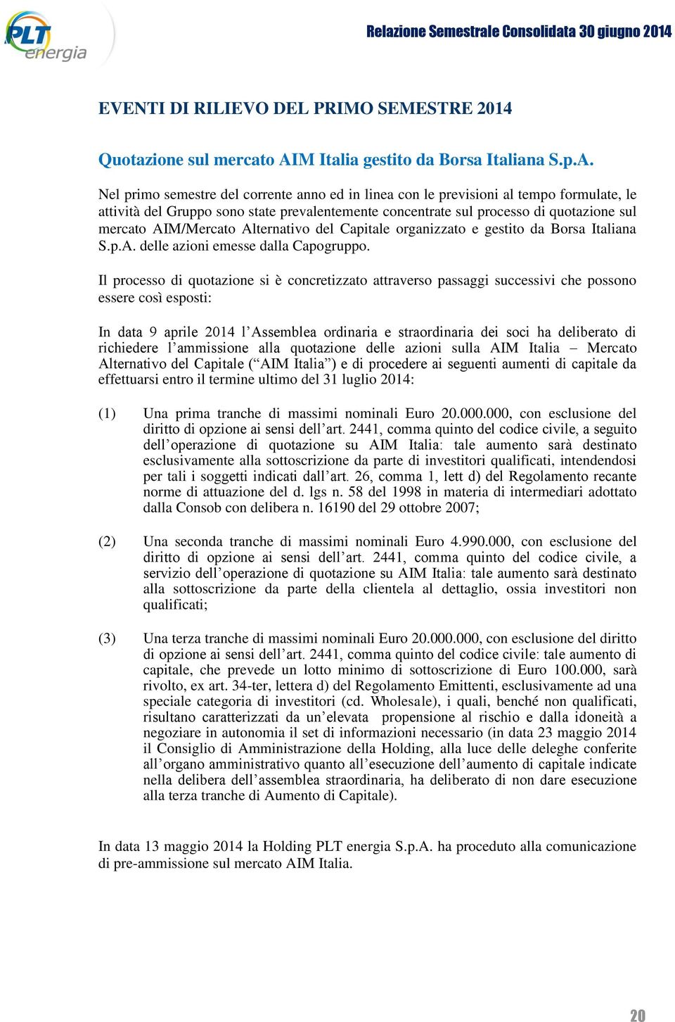 Nel primo semestre del corrente anno ed in linea con le previsioni al tempo formulate, le attività del Gruppo sono state prevalentemente concentrate sul processo di quotazione sul mercato AIM/Mercato