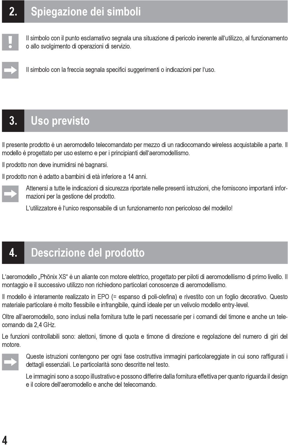 Uso previsto Il presente prodotto è un aeromodello telecomandato per mezzo di un radiocomando wireless acquistabile a parte.