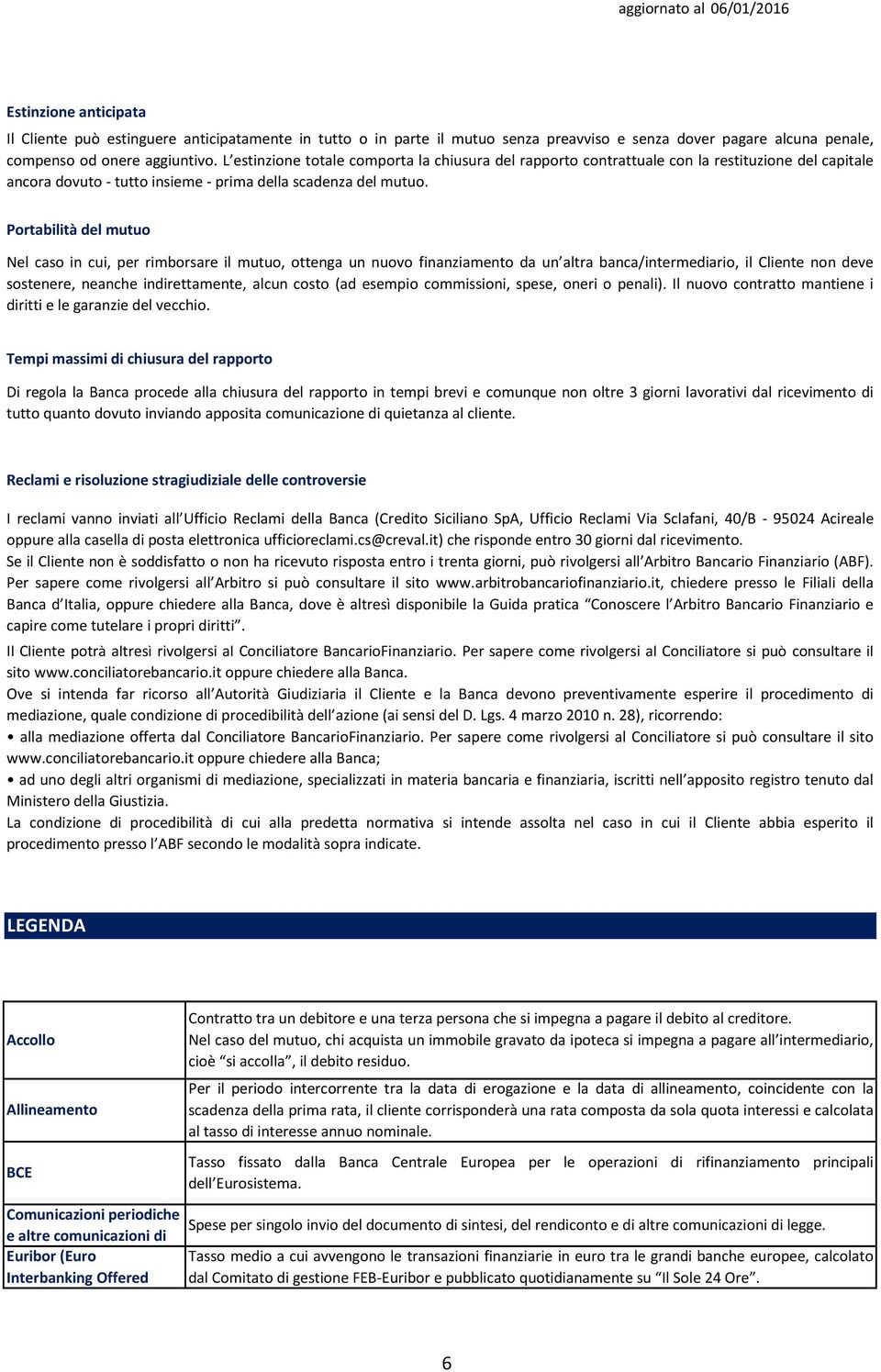 aggiuntivo. L estinzione totale comporta la chiusura del rapporto contrattuale con la restituzione del capitale ancora dovuto - tutto insieme - prima della scadenza del mutuo.