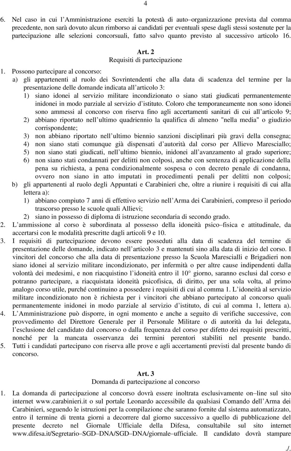 Possono partecipare al concorso: a) gli appartenenti al ruolo dei Sovrintendenti che alla data di scadenza del termine per la presentazione delle domande indicata all articolo 3: 1) siano idonei al