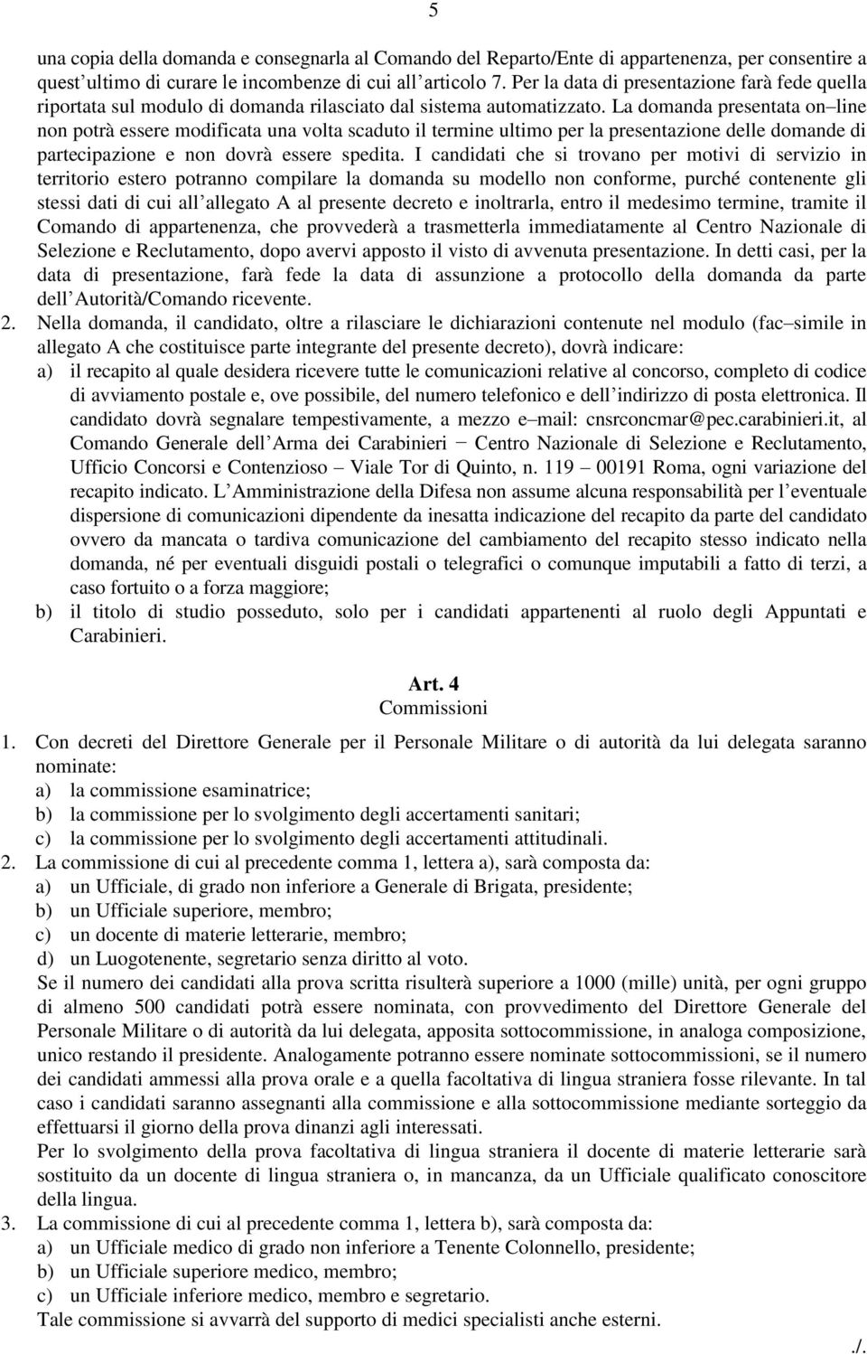 La domanda presentata on line non potrà essere modificata una volta scaduto il termine ultimo per la presentazione delle domande di partecipazione e non dovrà essere spedita.