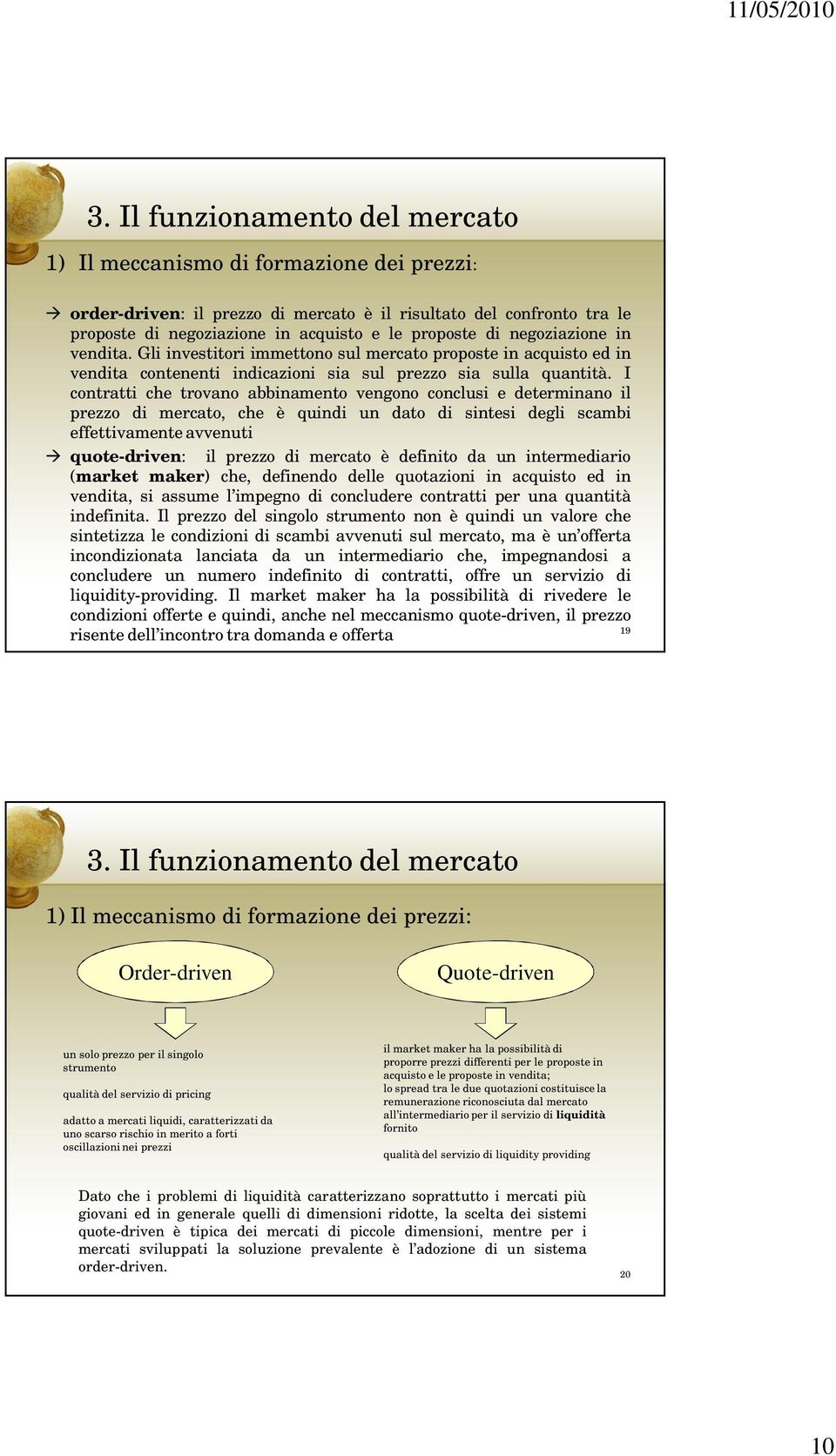 I contratti che trovano abbinamento vengono conclusi e determinano il prezzo di mercato, che è quindi un dato di sintesi degli scambi effettivamente avvenuti quote-driven: il prezzo di mercato è