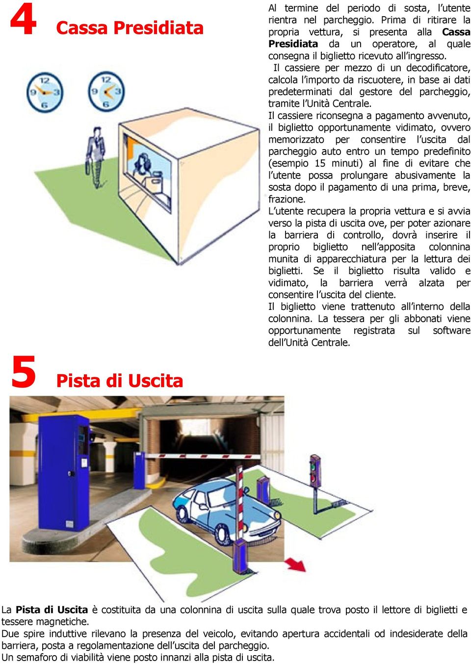 Il cassiere per mezzo di un decodificatore, calcola l importo da riscuotere, in base ai dati predeterminati dal gestore del parcheggio, tramite l Unità Centrale.