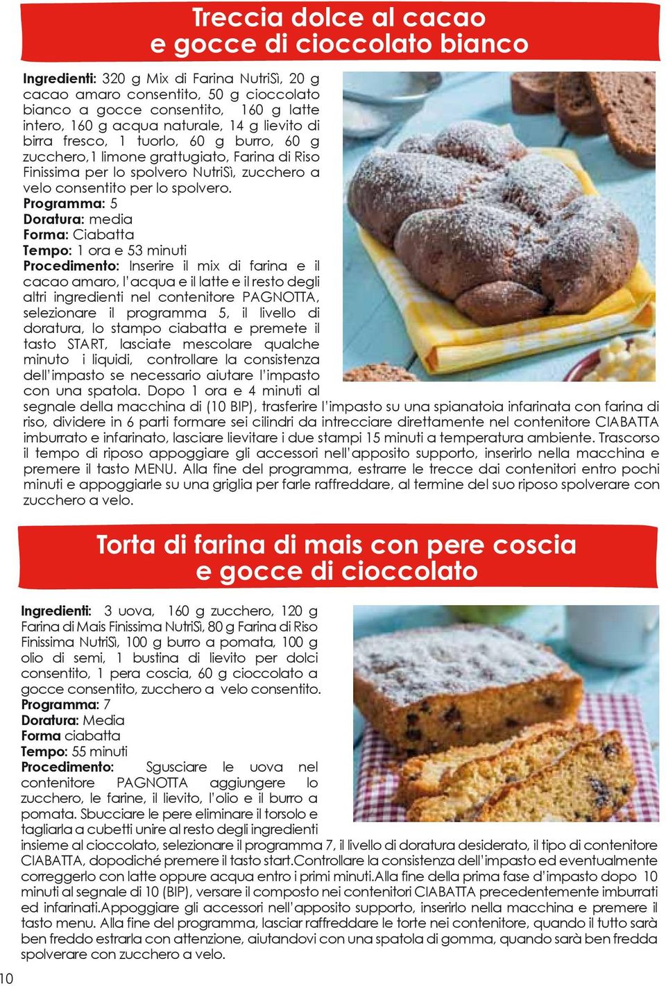 Programma: 5 Doratura: media Forma: Ciabatta Tempo: 1 ora e 53 Procedimento: Inserire il mix di farina e il cacao amaro, l acqua e il latte e il resto degli altri ingredienti nel contenitore