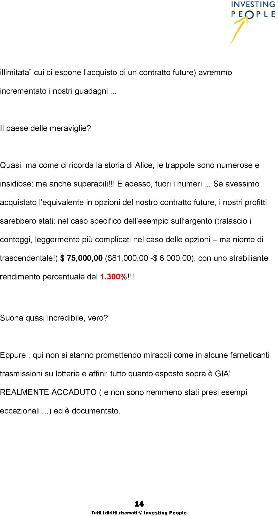 .. Se avessimo acquistato l equivalente in opzioni del nostro contratto future, i nostri profitti sarebbero stati: nel caso specifico dell esempio sull argento (tralascio i conteggi, leggermente più