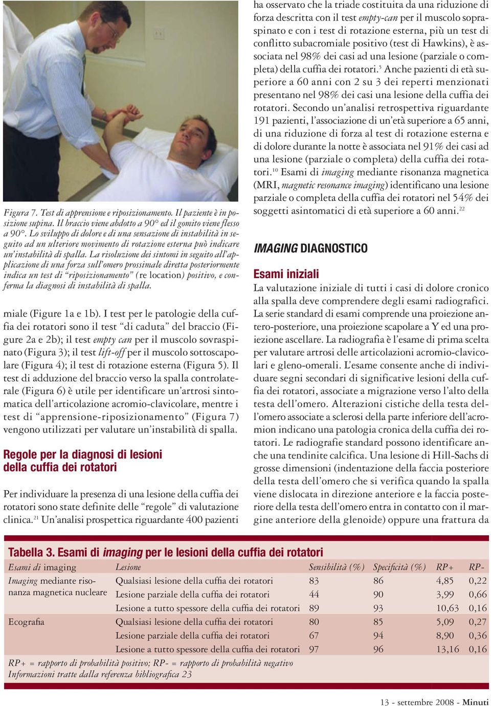 La risoluzione dei sintomi in seguito all applicazione di una forza sull omero prossimale diretta posteriormente indica un test di riposizionamento (re location) positivo, e conferma la diagnosi di