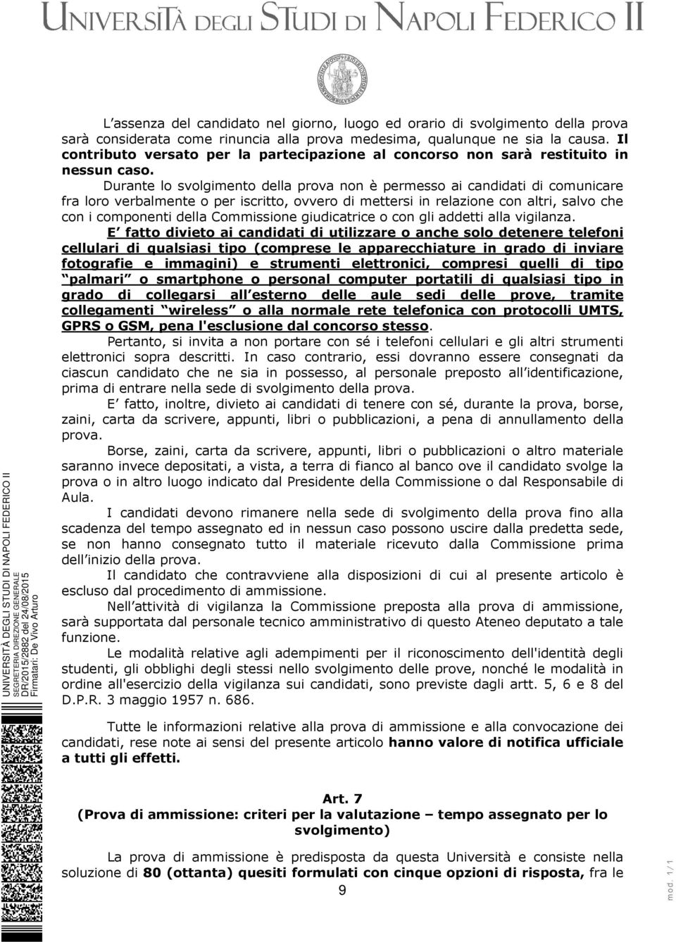 Durante lo svolgimento della prova non è permesso ai candidati di comunicare fra loro verbalmente o per iscritto, ovvero di mettersi in relazione con altri, salvo che con i componenti della