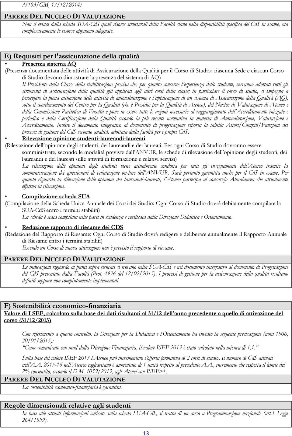 devono dimostrare la presenza del sistema di AQ) Il Presidente della Classe della riabilitazione precisa che, per quanto concerne l esperienza dello studente, verranno adottati tutti gli strumenti di