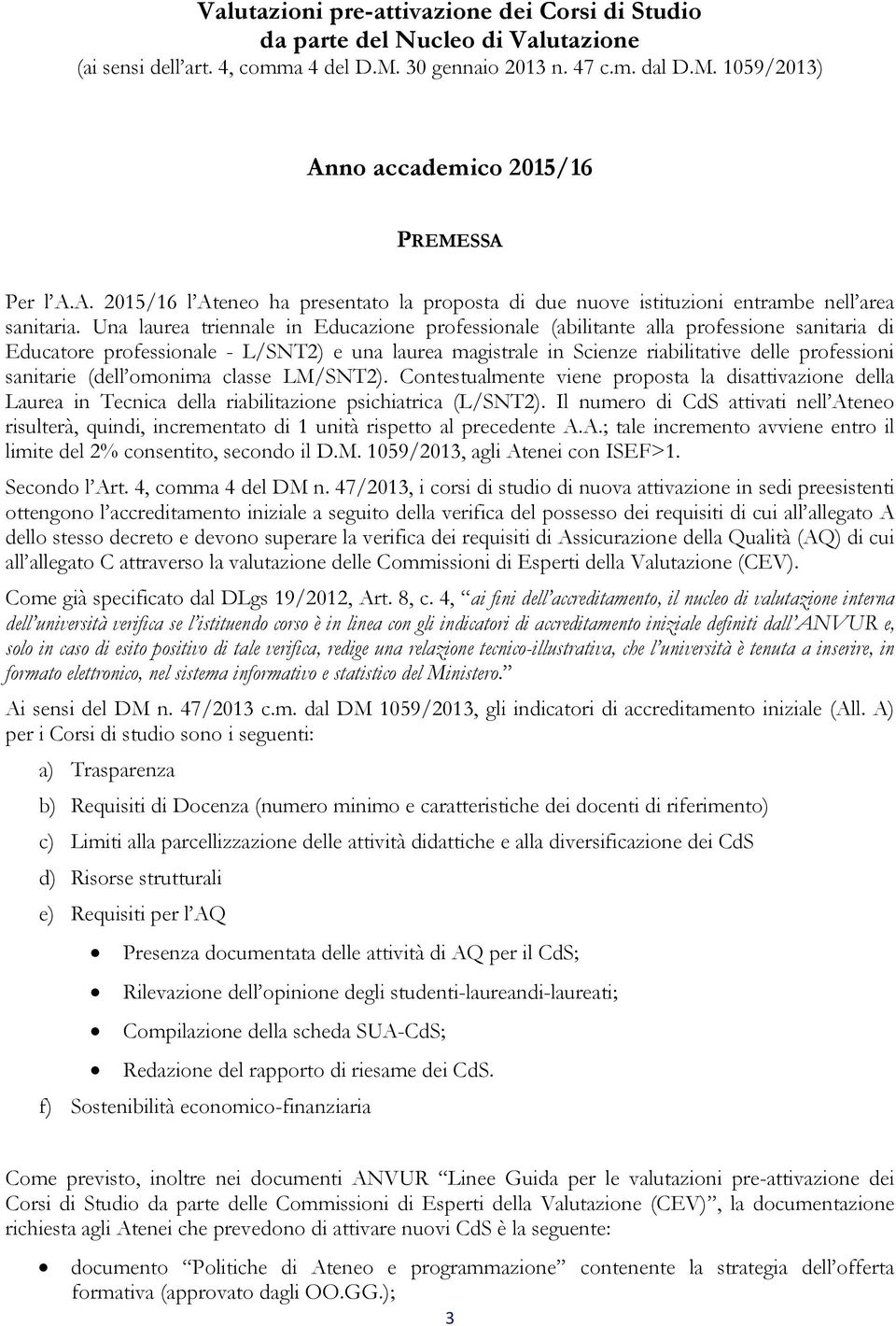 Una laurea triennale in Educazione professionale (abilitante alla professione sanitaria di Educatore professionale - L/SNT2) e una laurea magistrale in Scienze riabilitative delle professioni