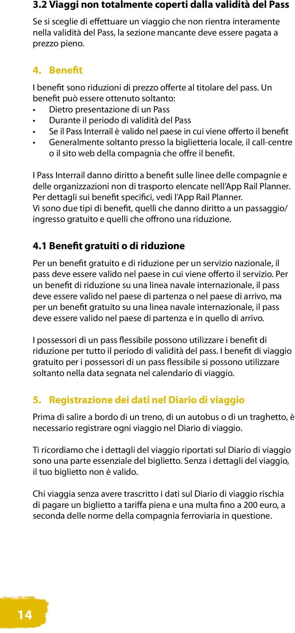 Un benefit può essere ottenuto soltanto: Dietro presentazione di un Pass Durante il periodo di validità del Pass Se il Pass Interrail è valido nel paese in cui viene offerto il benefit Generalmente