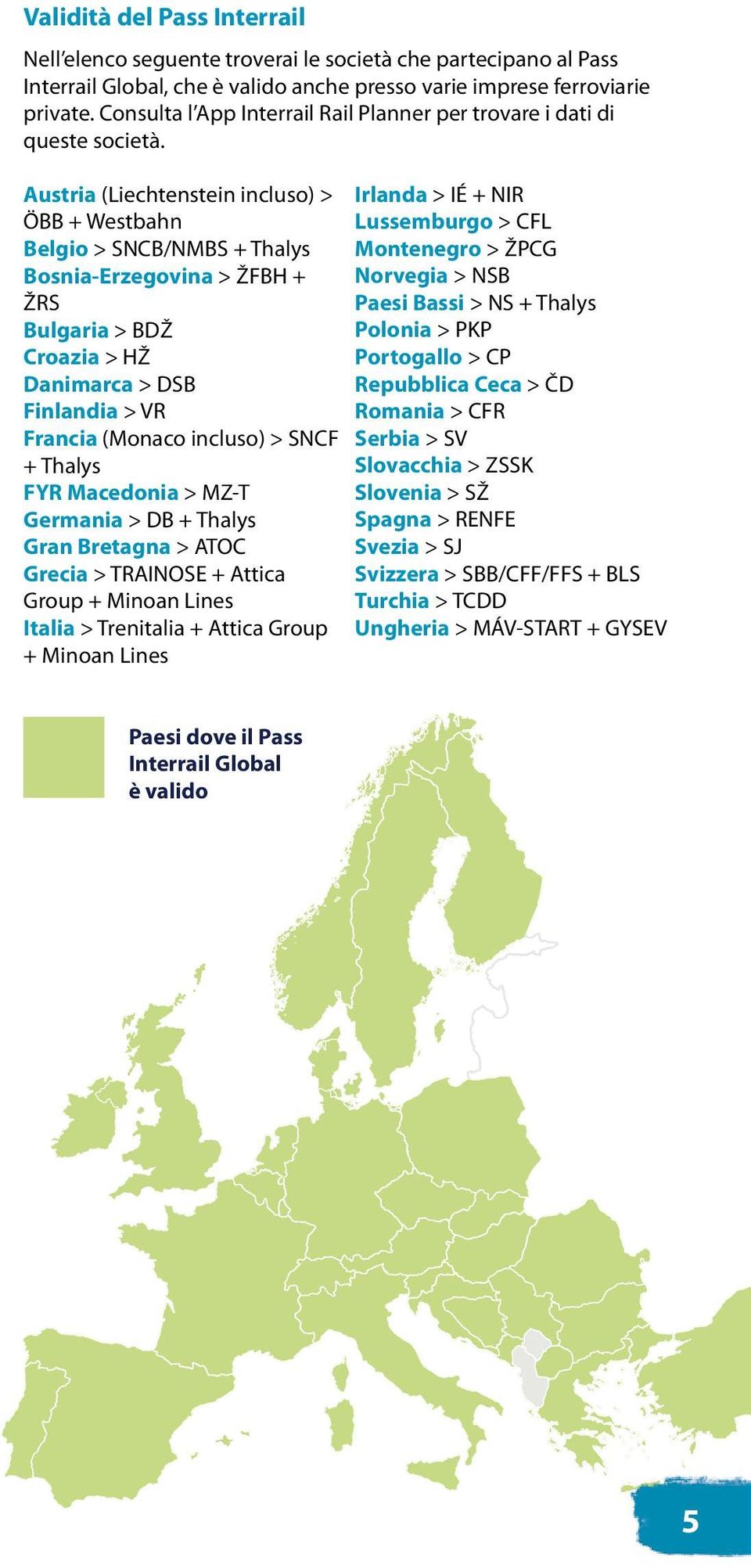 Austria (Liechtenstein incluso) > ÖBB + Westbahn Belgio > SNCB/NMBS + Thalys Bosnia-Erzegovina > ŽFBH + ŽRS Bulgaria > BDŽ Croazia > HŽ Danimarca > DSB Finlandia > VR Francia (Monaco incluso) > SNCF