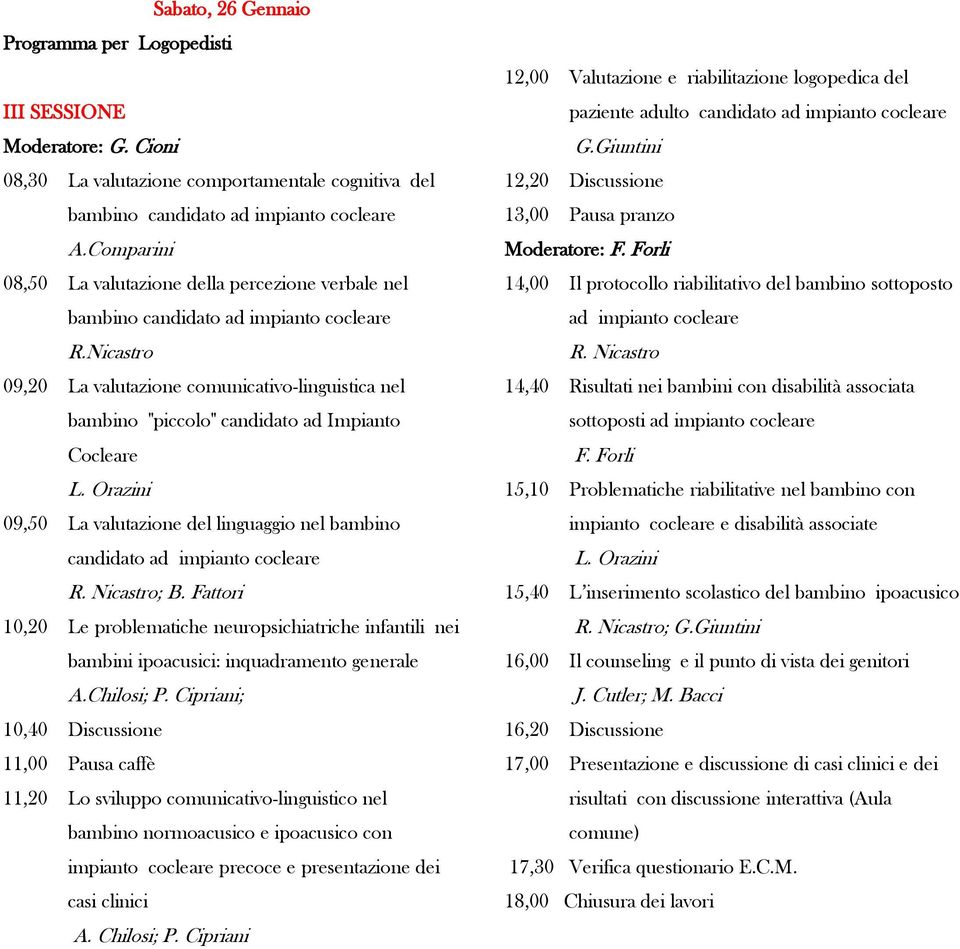 Nicastro 09,20 La valutazione comunicativo-linguistica nel bambino "piccolo" candidato ad Impianto Cocleare L. Orazini 09,50 La valutazione del linguaggio nel bambino candidato ad impianto cocleare R.