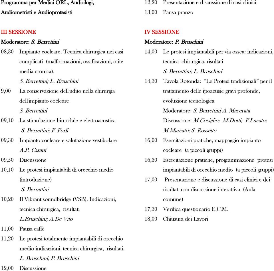 Bruschini 9,00 La conservazione dell'udito nella chirurgia dell'impianto cocleare 09,10 La stimolazione bimodale e elettroacustica ; F. Forli 09,30 Impianto cocleare e valutazione vestibolare A.P.