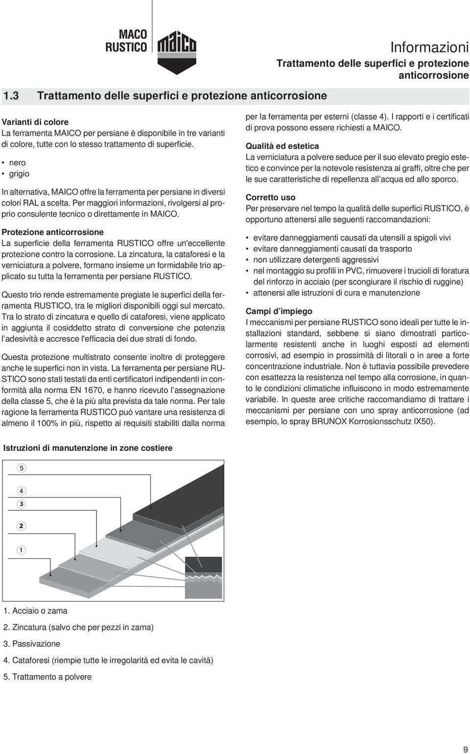 nero grigio In alternativa, MICO offre la ferramenta per persiane in diversi colori RL a scelta. Per maggiori informazioni, rivolgersi al proprio consulente tecnico o direttamente in MICO.