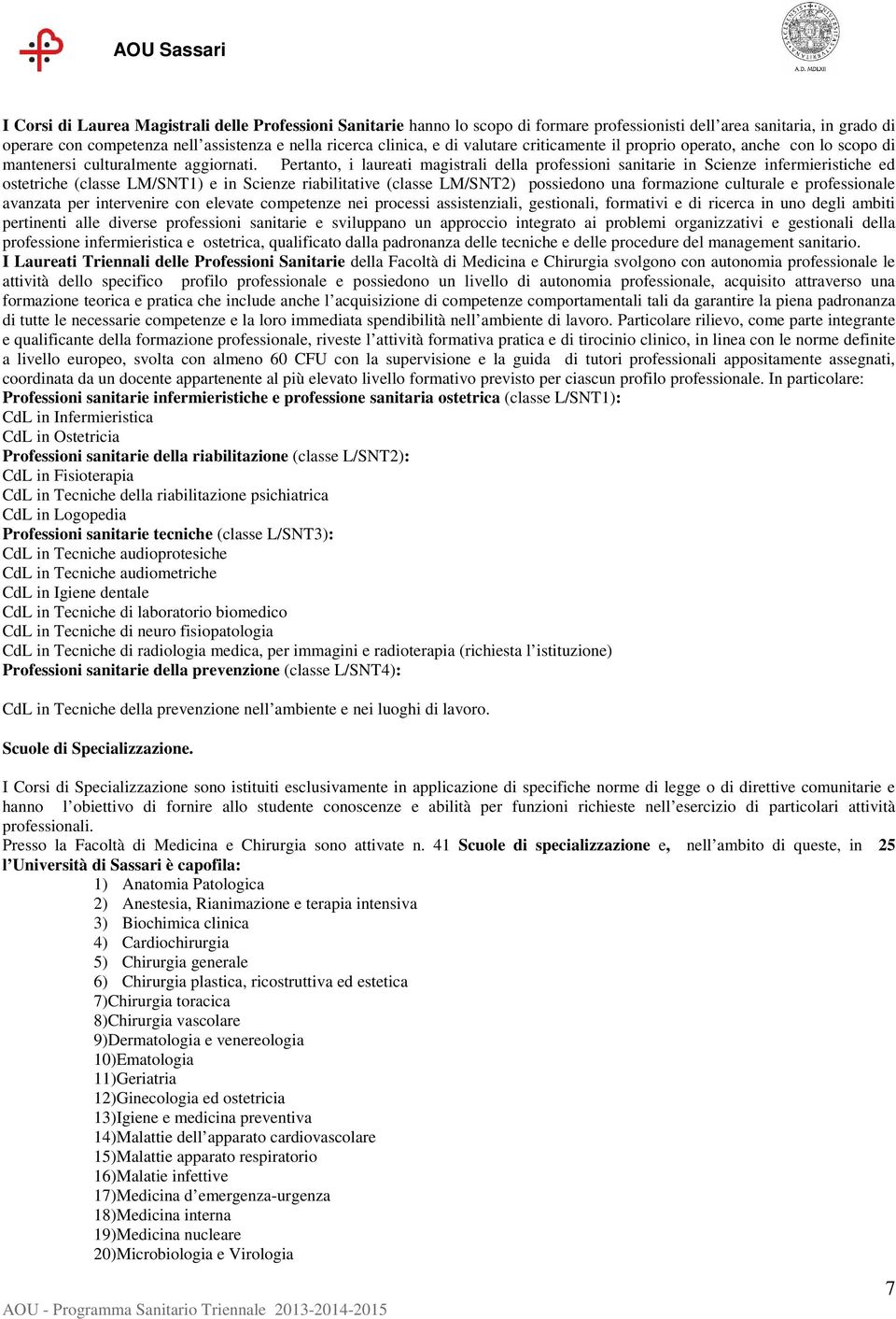 Pertanto, i laureati magistrali della professioni sanitarie in Scienze infermieristiche ed ostetriche (classe LM/SNT1) e in Scienze riabilitative (classe LM/SNT2) possiedono una formazione culturale