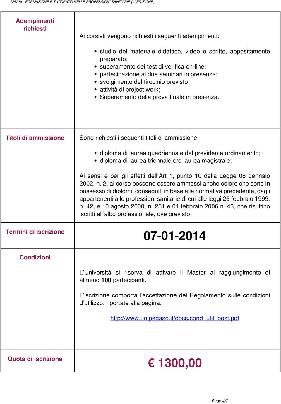 Titoli di ammissione Sono richiesti i seguenti titoli di ammissione: diploma di laurea quadriennale del previdente ordinamento; diploma di laurea triennale e/o laurea magistrale; Ai sensi e per gli