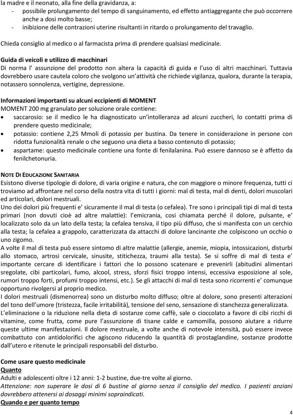 Guida di veicoli e utilizzo di macchinari Di norma l assunzione del prodotto non altera la capacità di guida e l uso di altri macchinari.