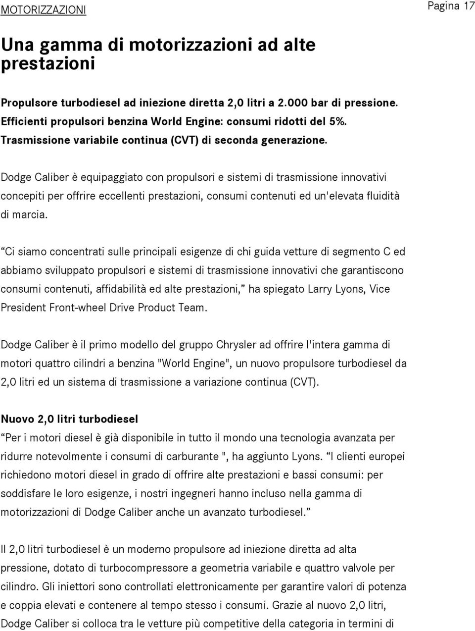 Dodge Caliber è equipaggiato con propulsori e sistemi di trasmissione innovativi concepiti per offrire eccellenti prestazioni, consumi contenuti ed un'elevata fluidità di marcia.