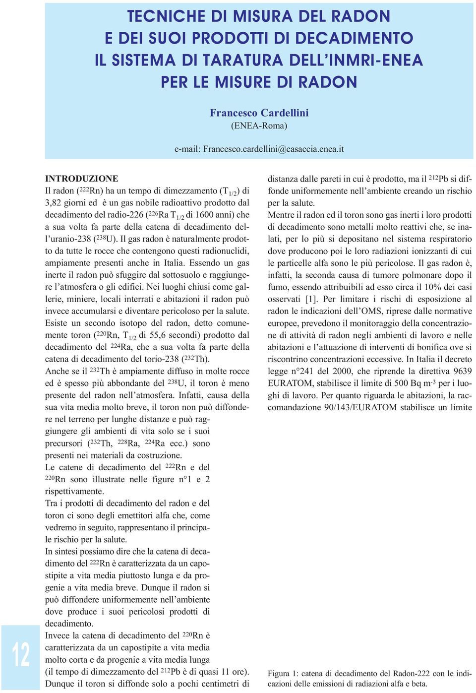 sua volta fa parte della catena di decadimento dell uranio-238 ( 238 U). Il gas radon è naturalmente prodotto da tutte le rocce che contengono questi radionuclidi, ampiamente presenti anche in Italia.