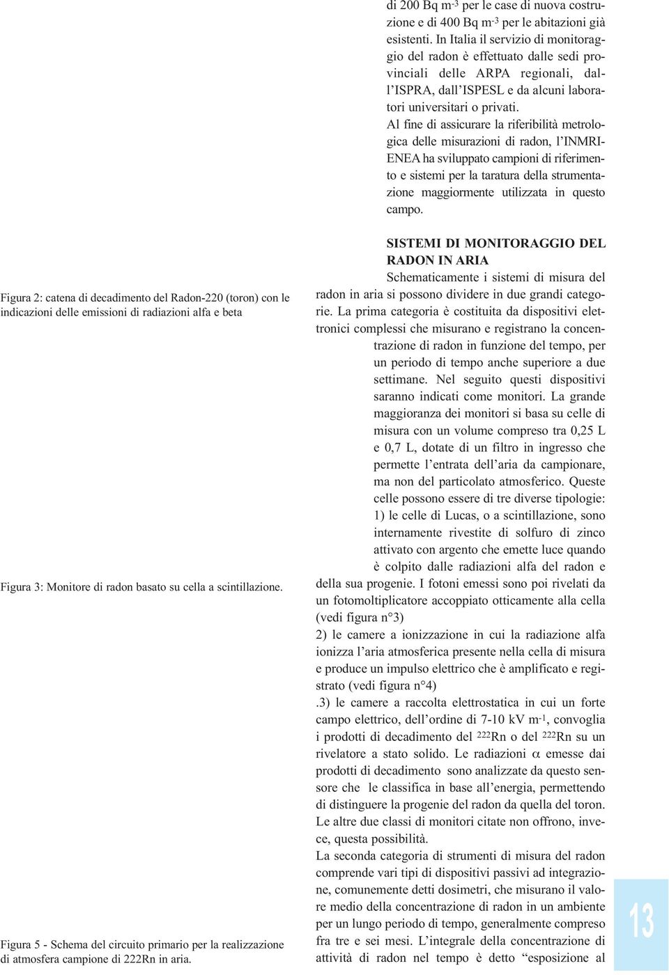 Al fine di assicurare la riferibilità metrologica delle misurazioni di radon, l INMRI- ENEA ha sviluppato campioni di riferimento e sistemi per la taratura della strumentazione maggiormente