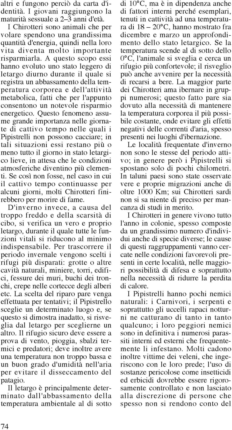 A questo scopo essi hanno evoluto uno stato leggero di l e t a rgo diurno durante il quale si registra un abbassamento della temperatura corporea e dell'attività metabolica, fatti che per l'appunto