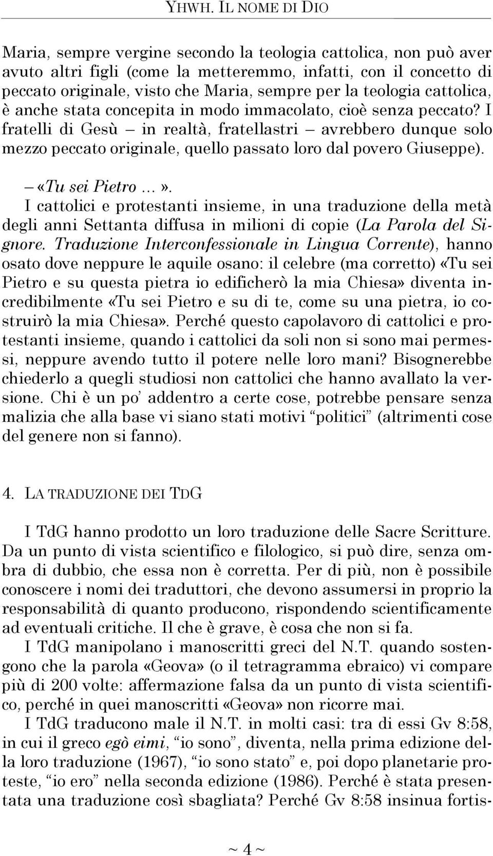 I fratelli di Gesù in realtà, fratellastri avrebbero dunque solo mezzo peccato originale, quello passato loro dal povero Giuseppe). «Tu sei Pietro».