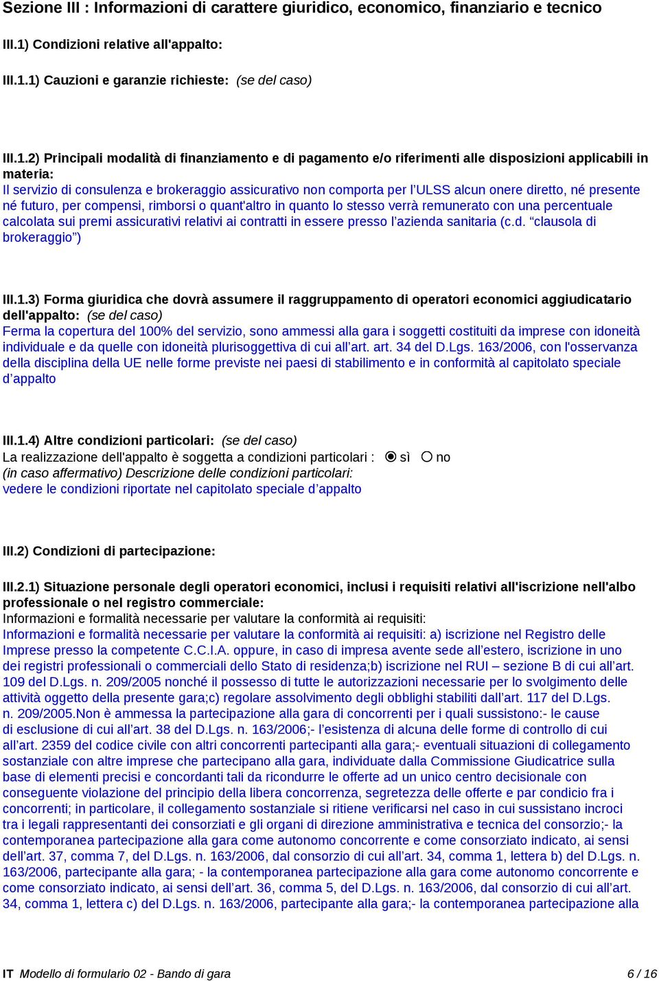 1) Cauzioni e garanzie richieste: (se del caso) III.1.2) Principali modalità di finanziamento e di pagamento e/o riferimenti alle disposizioni applicabili in materia: Il servizio di consulenza e