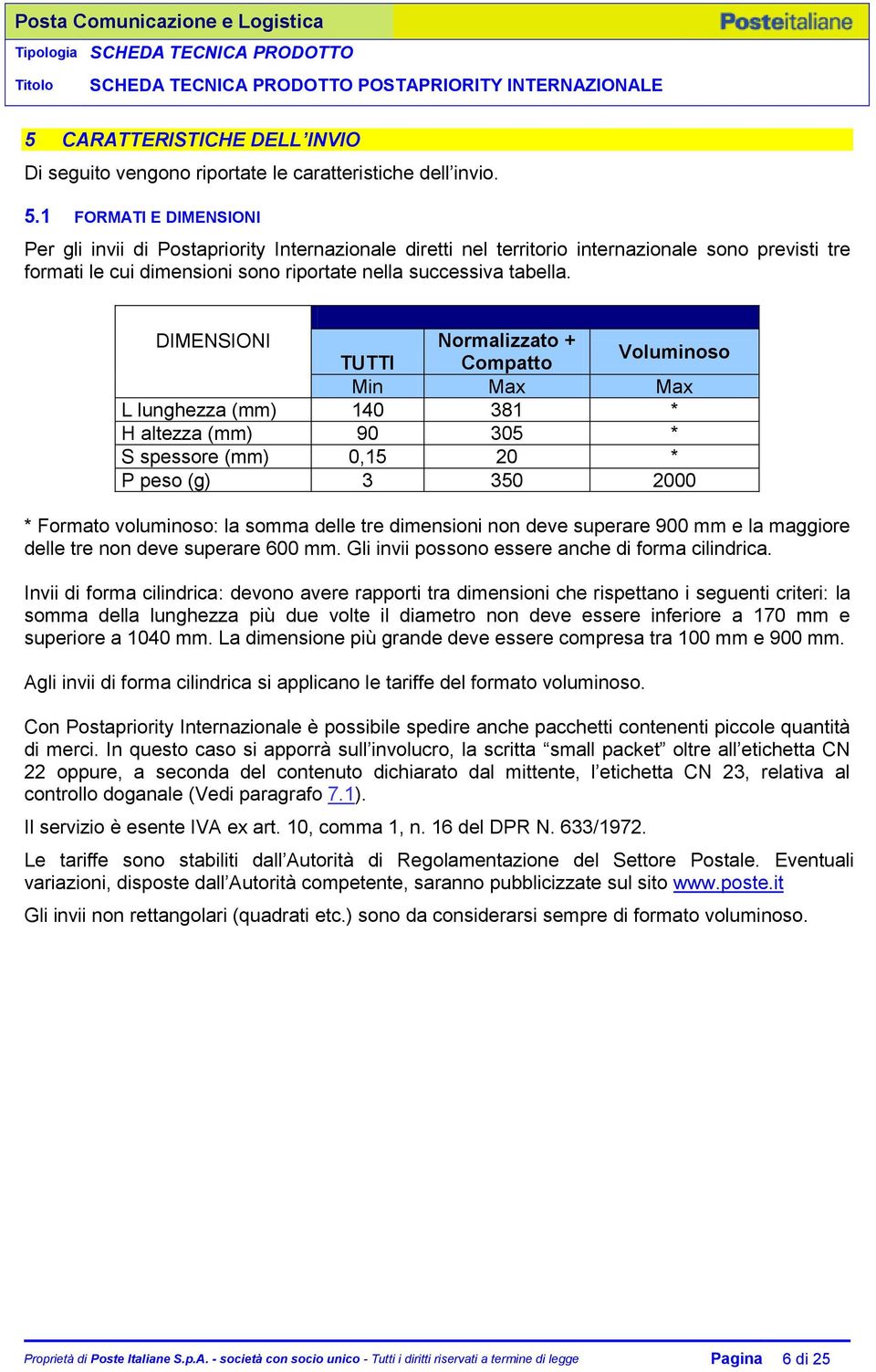 DIMENSIONI Normalizzato + TUTTI Compatto Voluminoso Min Max Max L lunghezza (mm) 140 381 * H altezza (mm) 90 305 * S spessore (mm) 0,15 20 * P peso (g) 3 350 2000 * Formato voluminoso: la somma delle