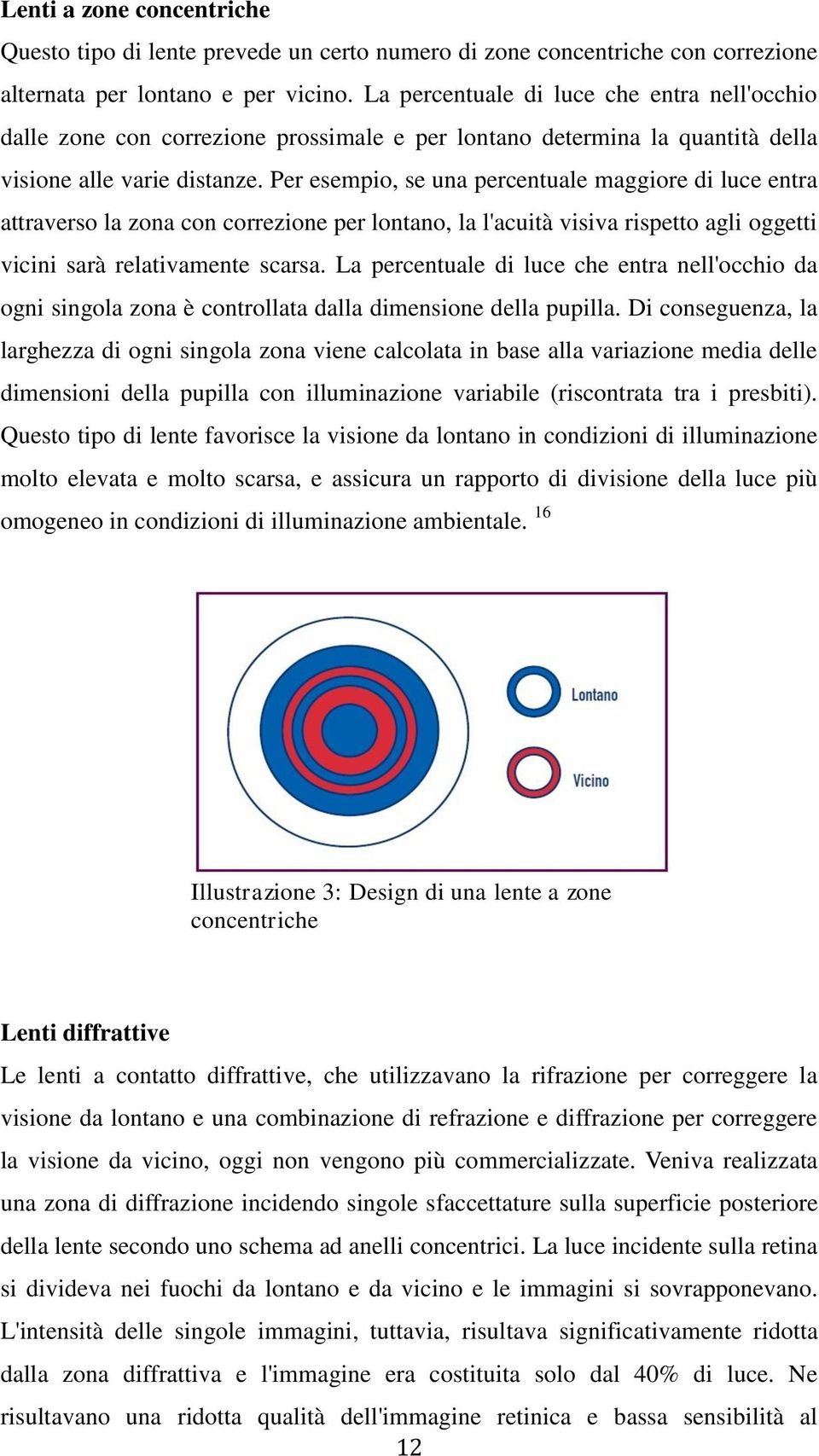 Per esempio, se una percentuale maggiore di luce entra attraverso la zona con correzione per lontano, la l'acuità visiva rispetto agli oggetti vicini sarà relativamente scarsa.