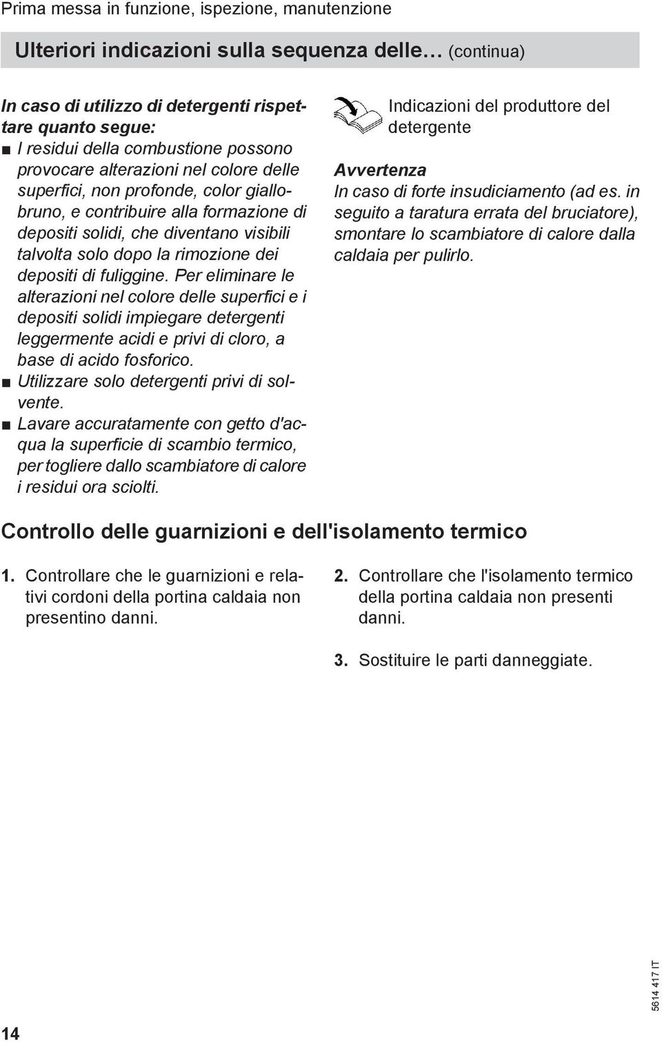 depositi di fuliggine. Per eliminare le alterazioni nel colore delle superfici e i depositi solidi impiegare detergenti leggermente acidi e privi di cloro, a base di acido fosforico.