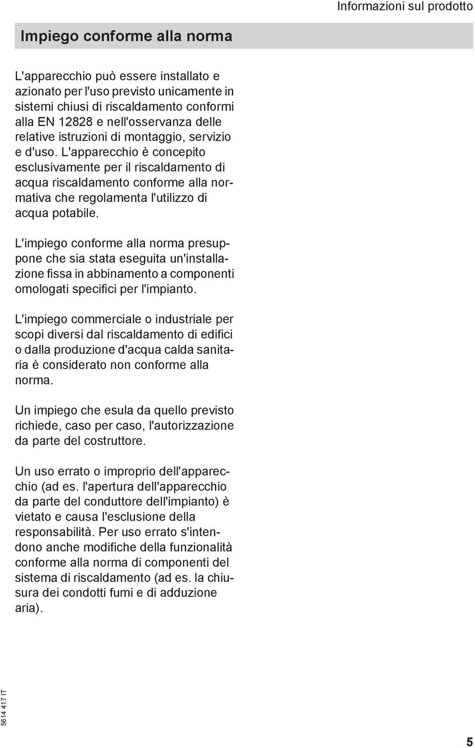 L'apparecchio è concepito esclusivamente per il riscaldamento di acqua riscaldamento conforme alla normativa che regolamenta l'utilizzo di acqua potabile.