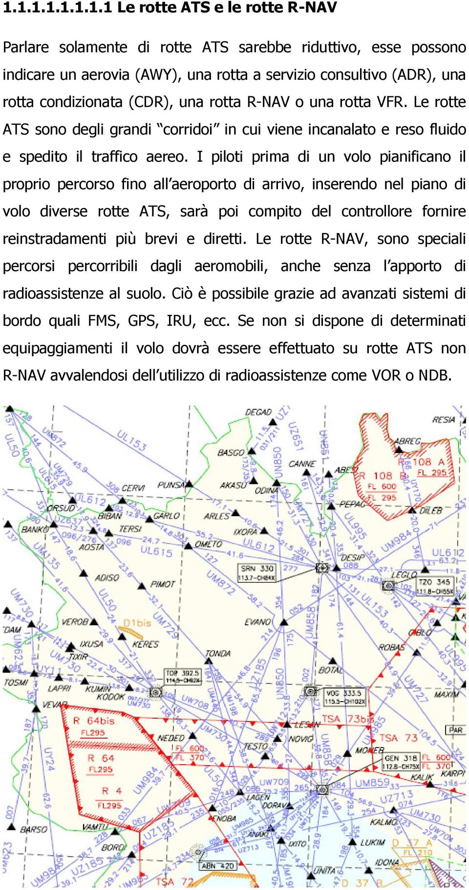 I piloti prima di un volo pianificano il proprio percorso fino all aeroporto di arrivo, inserendo nel piano di volo diverse rotte ATS, sarà poi compito del controllore fornire reinstradamenti più