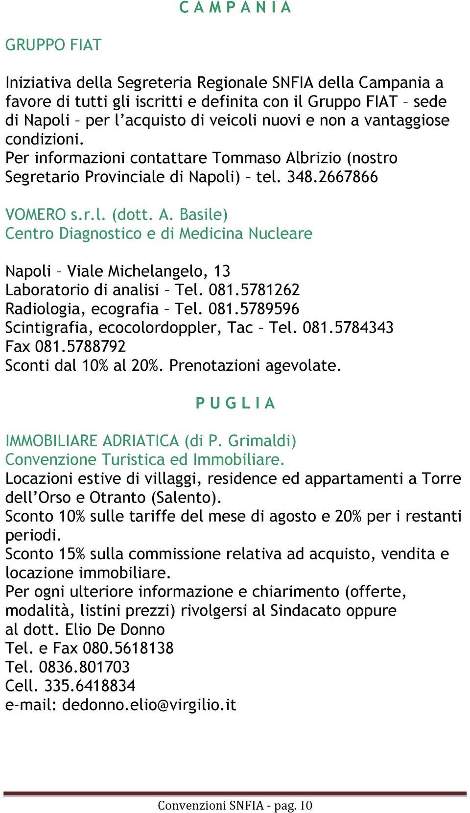 081.5781262 Radiologia, ecografia Tel. 081.5789596 Scintigrafia, ecocolordoppler, Tac Tel. 081.5784343 Fax 081.5788792 Sconti dal 10% al 20%. Prenotazioni agevolate.