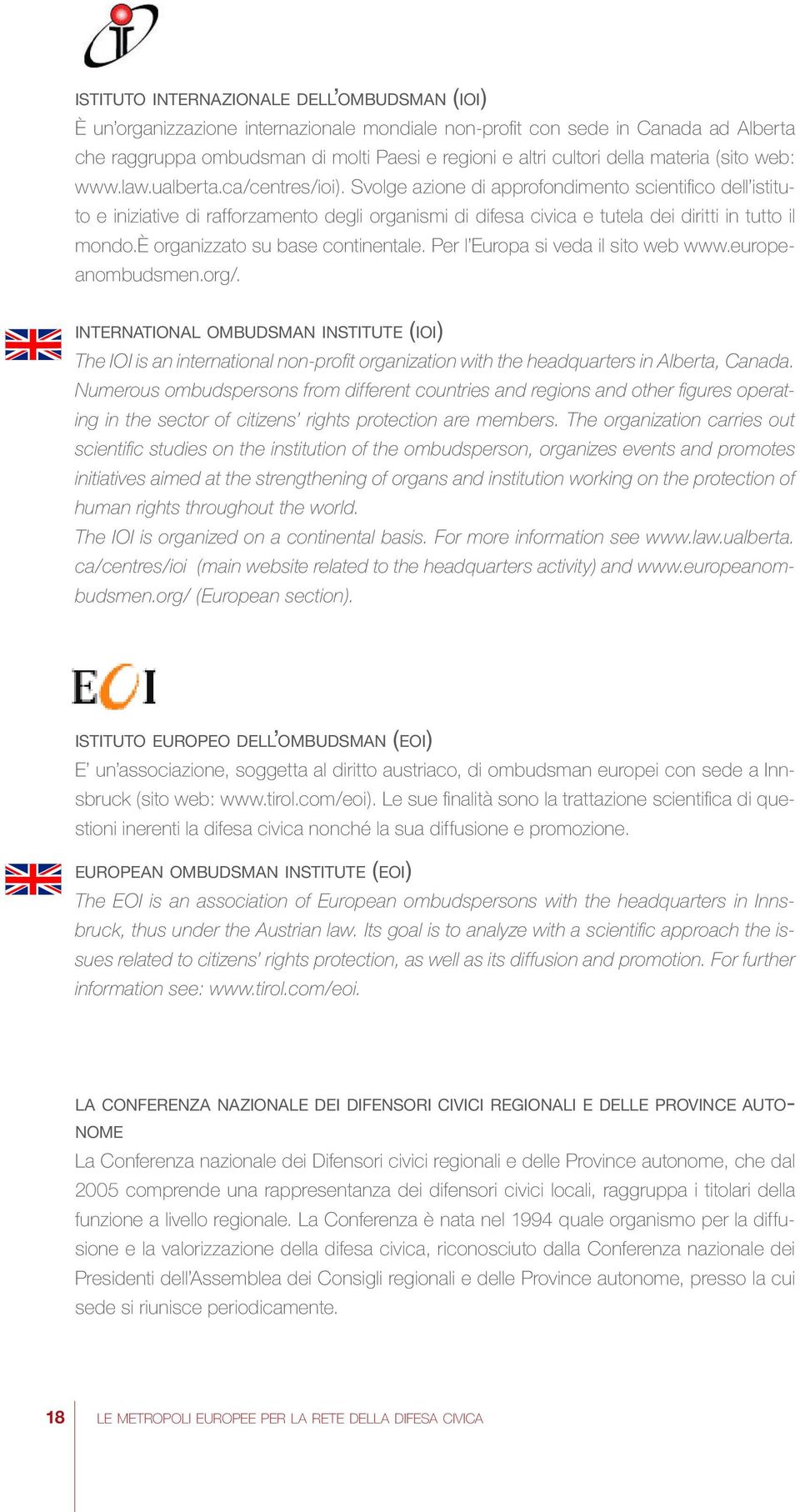 Svolge azione di approfondimento scientifico dell istituto e iniziative di rafforzamento degli organismi di difesa civica e tutela dei diritti in tutto il mondo.è organizzato su base continentale.