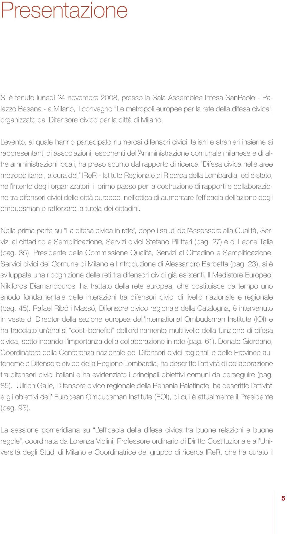 L evento, al quale hanno partecipato numerosi difensori civici italiani e stranieri insieme ai rappresentanti di associazioni, esponenti dell Amministrazione comunale milanese e di altre