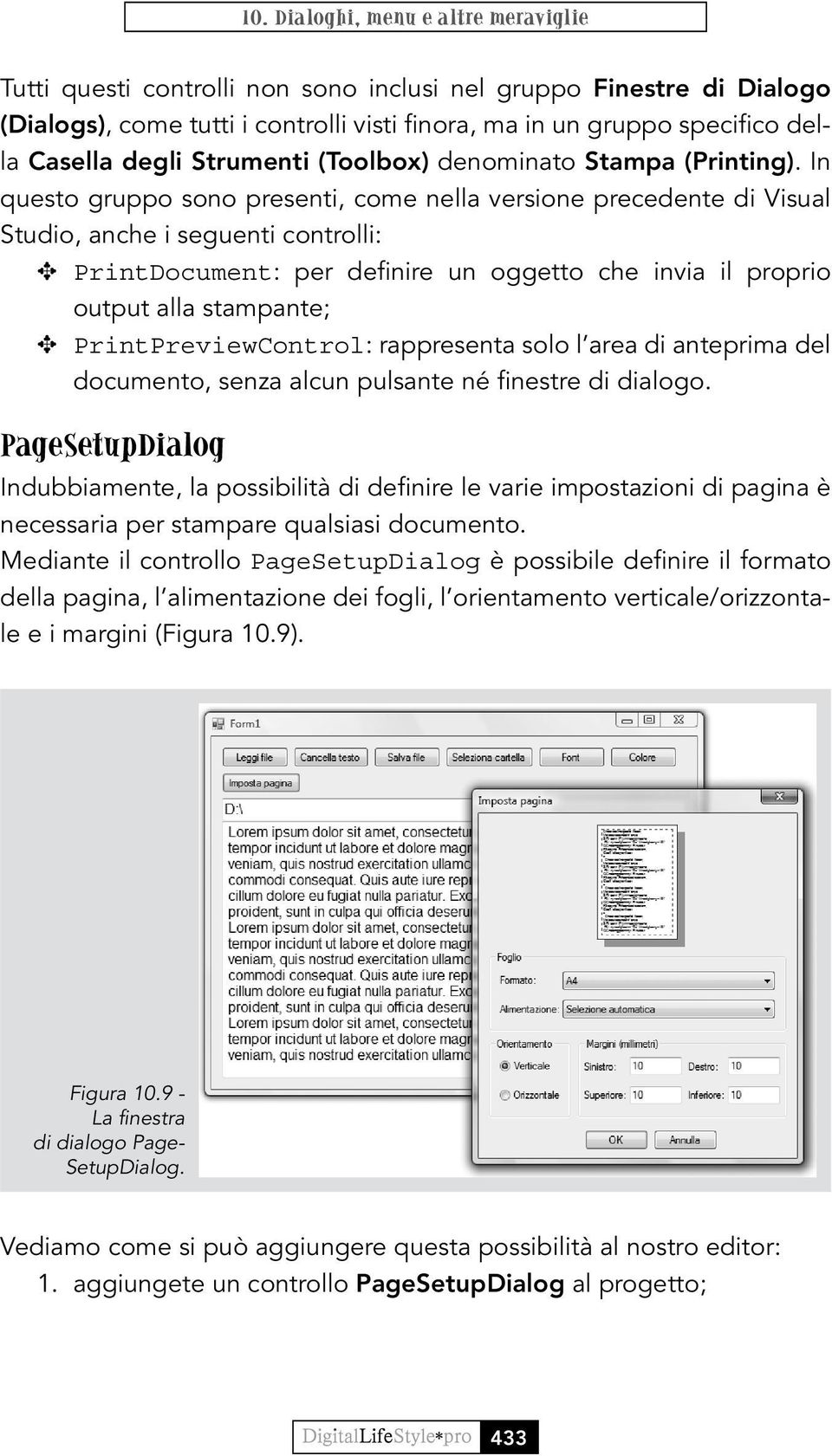 In questo gruppo sono presenti, come nella versione precedente di Visual Studio, anche i seguenti controlli: E PrintDocument: per definire un oggetto che invia il proprio output alla stampante; E